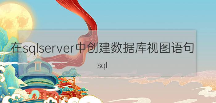 在sqlserver中创建数据库视图语句 sql server 视图基础知识？